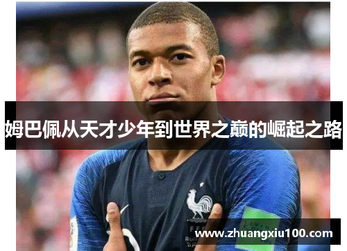 姆巴佩从天才少年到世界之巅的崛起之路