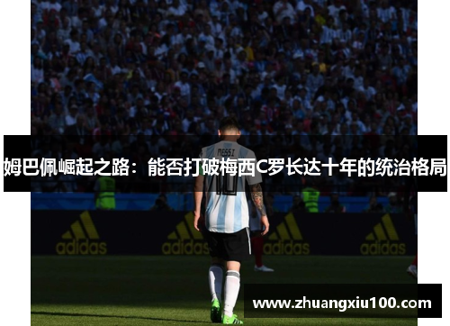 姆巴佩崛起之路：能否打破梅西C罗长达十年的统治格局