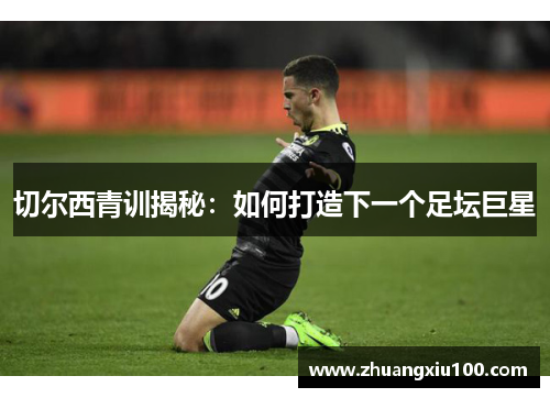 切尔西青训揭秘：如何打造下一个足坛巨星