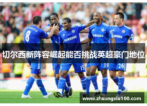切尔西新阵容崛起能否挑战英超豪门地位