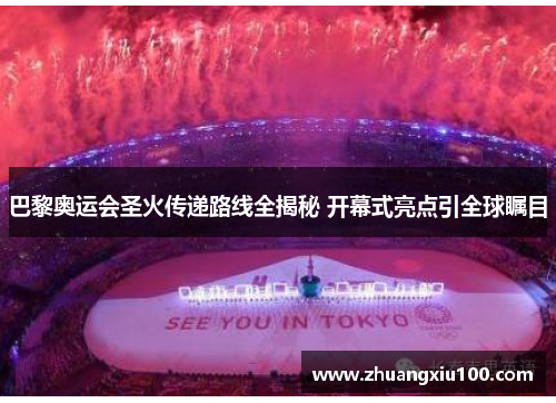 巴黎奥运会圣火传递路线全揭秘 开幕式亮点引全球瞩目