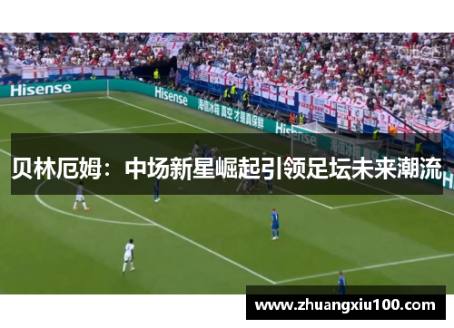 贝林厄姆：中场新星崛起引领足坛未来潮流