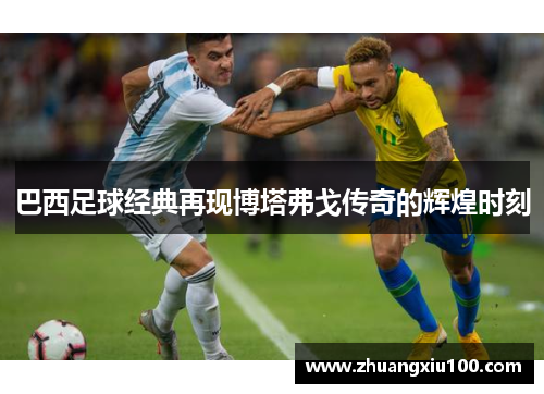 巴西足球经典再现博塔弗戈传奇的辉煌时刻