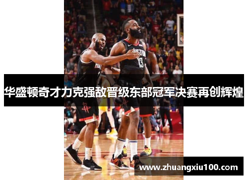 华盛顿奇才力克强敌晋级东部冠军决赛再创辉煌