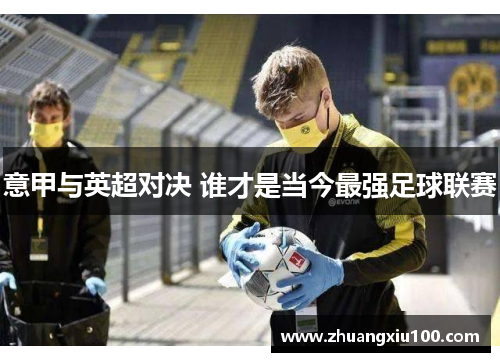 意甲与英超对决 谁才是当今最强足球联赛