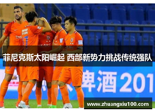 菲尼克斯太阳崛起 西部新势力挑战传统强队