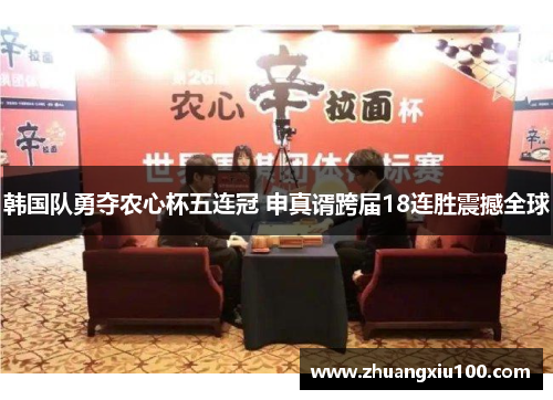 韩国队勇夺农心杯五连冠 申真谞跨届18连胜震撼全球