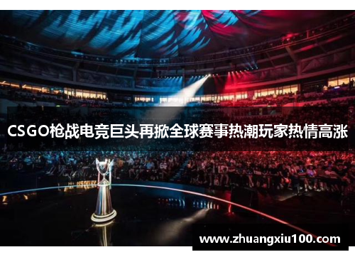 CSGO枪战电竞巨头再掀全球赛事热潮玩家热情高涨