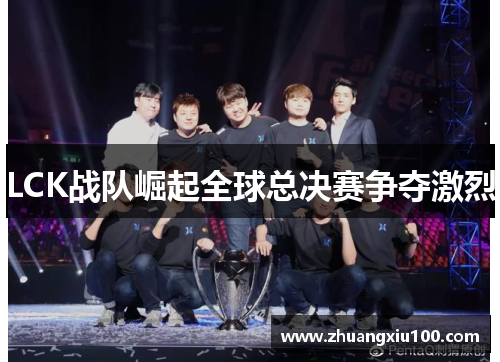 LCK战队崛起全球总决赛争夺激烈