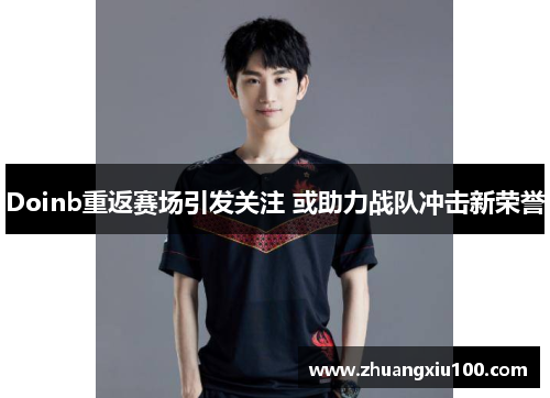 Doinb重返赛场引发关注 或助力战队冲击新荣誉