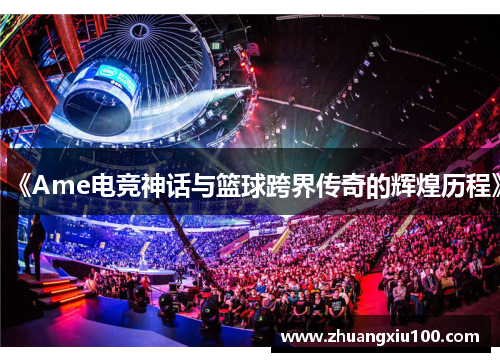 《Ame电竞神话与篮球跨界传奇的辉煌历程》