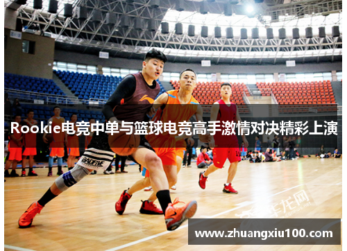 Rookie电竞中单与篮球电竞高手激情对决精彩上演