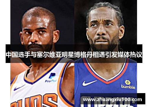 中国选手与塞尔维亚明星博格丹相遇引发媒体热议