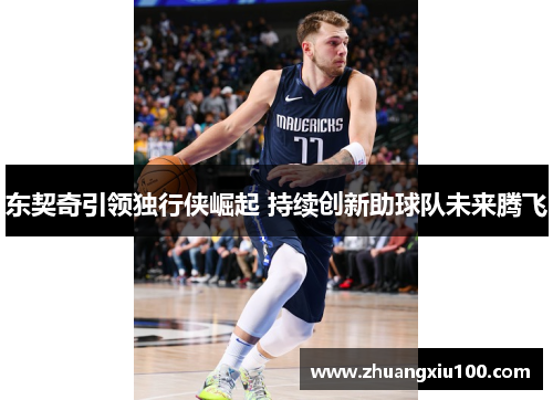 东契奇引领独行侠崛起 持续创新助球队未来腾飞